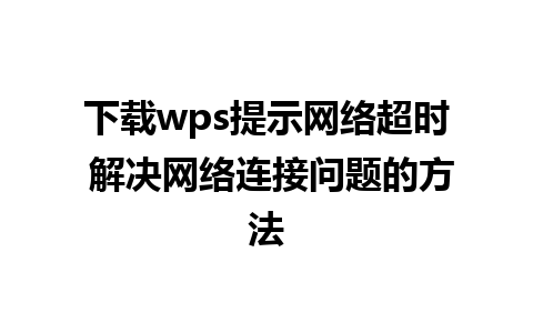 下载wps提示网络超时 解决网络连接问题的方法