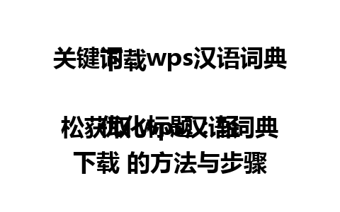 关键词：wps汉语词典下载 

优化标题：轻松获取 wps汉语词典下载 的方法与步骤