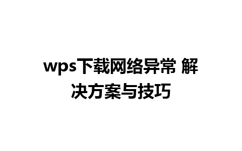 wps下载网络异常 解决方案与技巧