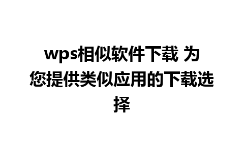 wps相似软件下载 为您提供类似应用的下载选择