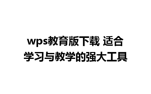 wps教育版下载 适合学习与教学的强大工具