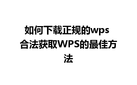 如何下载正规的wps 合法获取WPS的最佳方法