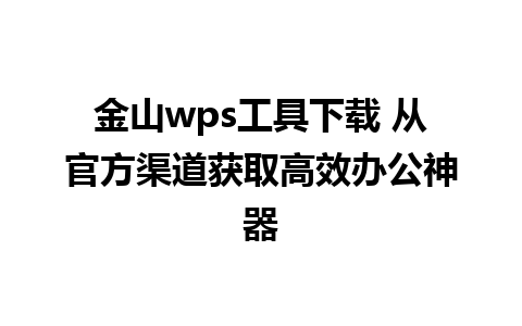 金山wps工具下载 从官方渠道获取高效办公神器