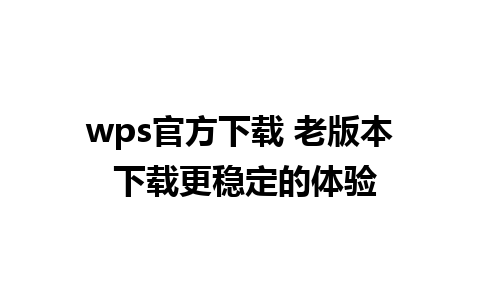 wps官方下载 老版本 下载更稳定的体验