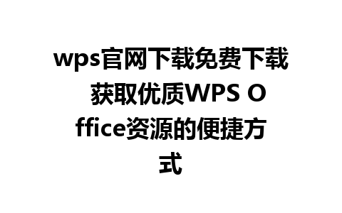 wps官网下载免费下载  获取优质WPS Office资源的便捷方式