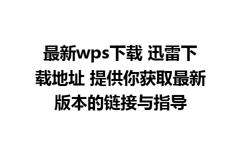 最新wps下载 迅雷下载地址 提供你获取最新版本的链接与指导