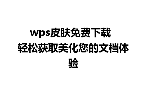 wps皮肤免费下载  轻松获取美化您的文档体验