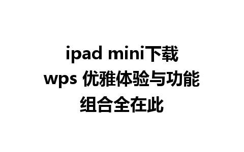 ipad mini下载wps 优雅体验与功能组合全在此