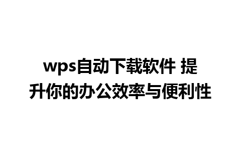 wps自动下载软件 提升你的办公效率与便利性