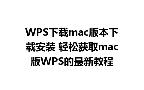 WPS下载mac版本下载安装 轻松获取mac版WPS的最新教程