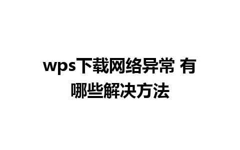 wps下载网络异常 有哪些解决方法