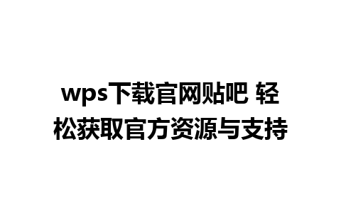 wps下载官网贴吧 轻松获取官方资源与支持