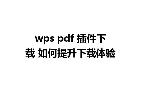 wps pdf 插件下载 如何提升下载体验