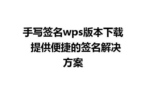 手写签名wps版本下载  提供便捷的签名解决方案