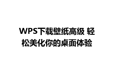 WPS下载壁纸高级 轻松美化你的桌面体验