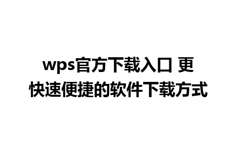 wps官方下载入口 更快速便捷的软件下载方式