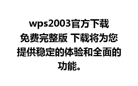 wps2003官方下载免费完整版 下载将为您提供稳定的体验和全面的功能。