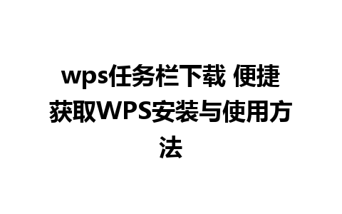 wps任务栏下载 便捷获取WPS安装与使用方法