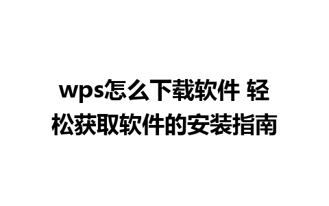 wps怎么下载软件 轻松获取软件的安装指南