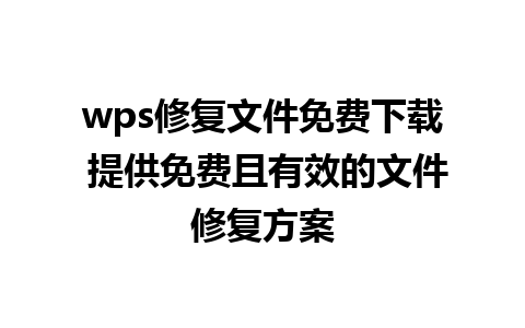 wps修复文件免费下载 提供免费且有效的文件修复方案