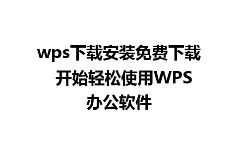 wps下载安装免费下载  开始轻松使用WPS办公软件