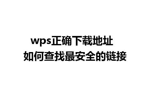 wps正确下载地址  如何查找最安全的链接