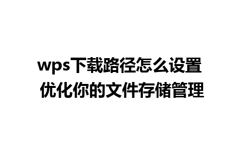 wps下载路径怎么设置 优化你的文件存储管理