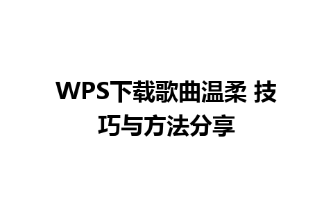  WPS下载歌曲温柔 技巧与方法分享