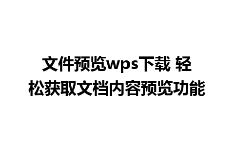 文件预览wps下载 轻松获取文档内容预览功能