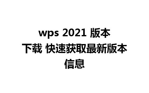 wps 2021 版本下载 快速获取最新版本信息