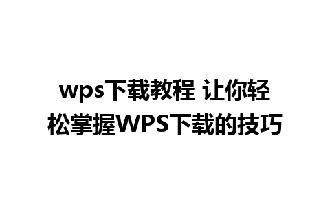 wps下载教程 让你轻松掌握WPS下载的技巧