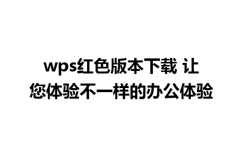 wps红色版本下载 让您体验不一样的办公体验