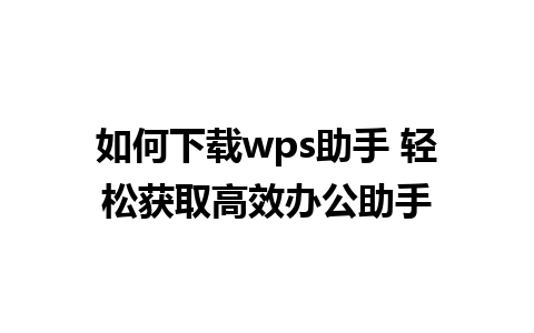 如何下载wps助手 轻松获取高效办公助手