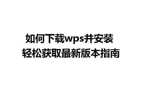 如何下载wps并安装 轻松获取最新版本指南