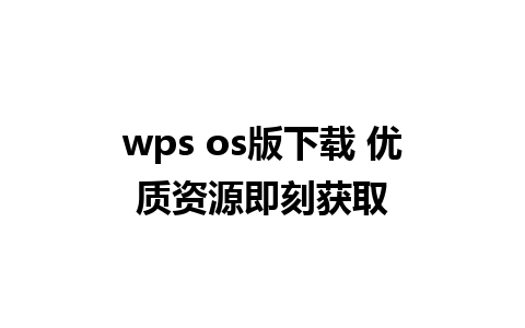 wps os版下载 优质资源即刻获取