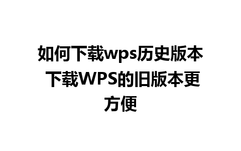 如何下载wps历史版本 下载WPS的旧版本更方便