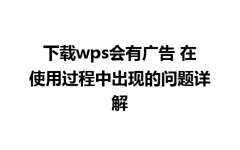 下载wps会有广告 在使用过程中出现的问题详解