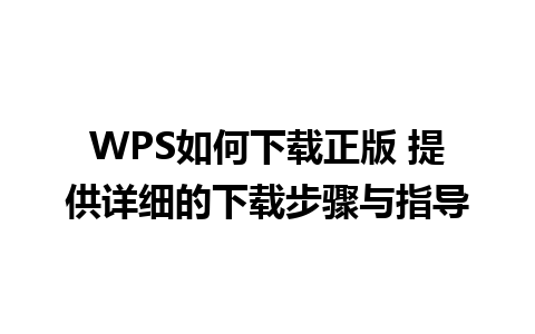 WPS如何下载正版 提供详细的下载步骤与指导