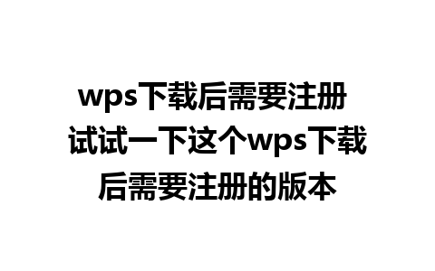 wps下载后需要注册 试试一下这个wps下载后需要注册的版本