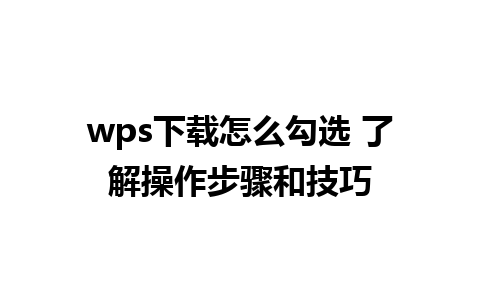 wps下载怎么勾选 了解操作步骤和技巧