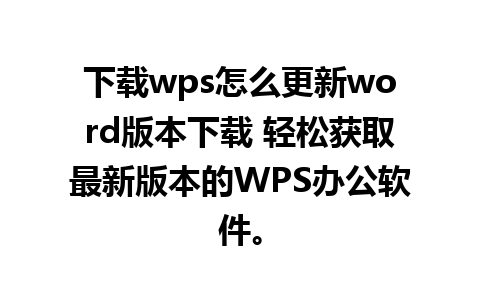 下载wps怎么更新word版本下载 轻松获取最新版本的WPS办公软件。