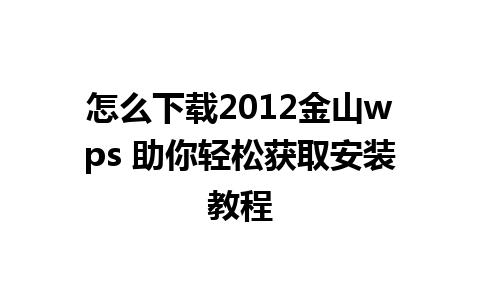 怎么下载2012金山wps 助你轻松获取安装教程