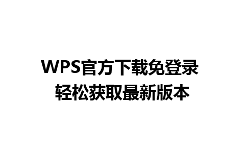 WPS官方下载免登录 轻松获取最新版本