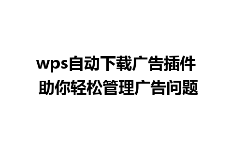 wps自动下载广告插件 助你轻松管理广告问题