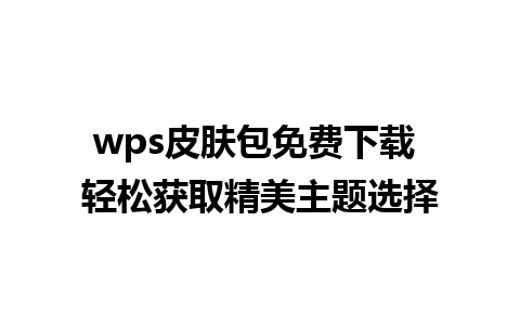 wps皮肤包免费下载 轻松获取精美主题选择