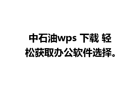 中石油wps 下载 轻松获取办公软件选择。