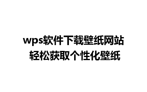 wps软件下载壁纸网站 轻松获取个性化壁纸