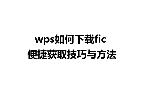 wps如何下载fic 便捷获取技巧与方法