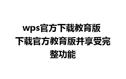 wps官方下载教育版 下载官方教育版并享受完整功能