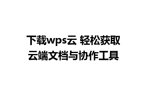 下载wps云 轻松获取云端文档与协作工具